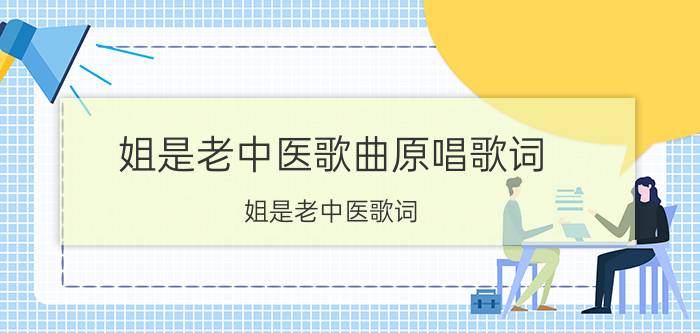 姐是老中医歌曲原唱歌词（姐是老中医歌词 姐是老中医歌词欣赏）